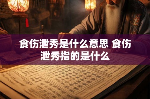 食伤泄秀是什么意思 食伤泄秀指的是什么