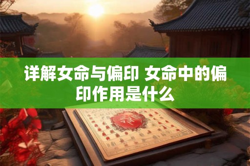 详解女命与偏印 女命中的偏印作用是什么