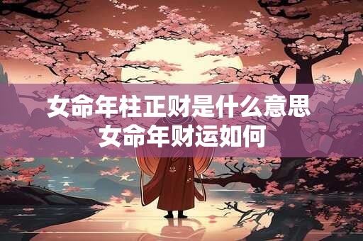 女命年柱正财是什么意思 女命年财运如何