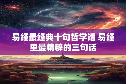 易经最经典十句哲学话 易经里最精辟的三句话