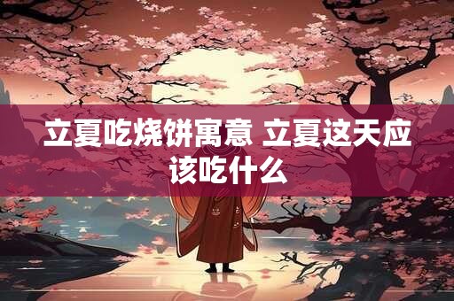 立夏吃烧饼寓意 立夏这天应该吃什么