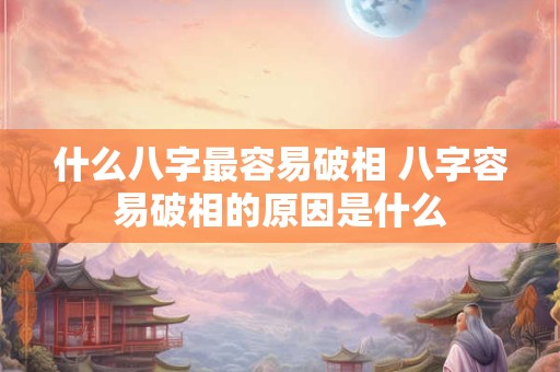 什么八字最容易破相 八字容易破相的原因是什么