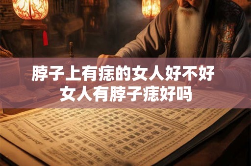详细阅读:脖子上有痣的女人好不好 女人有脖子痣好吗 脖子上有痣的女人好不好 女人有脖子痣好吗