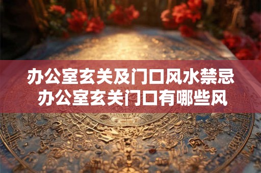 办公室玄关及门口风水禁忌 办公室玄关门口有哪些风水禁忌