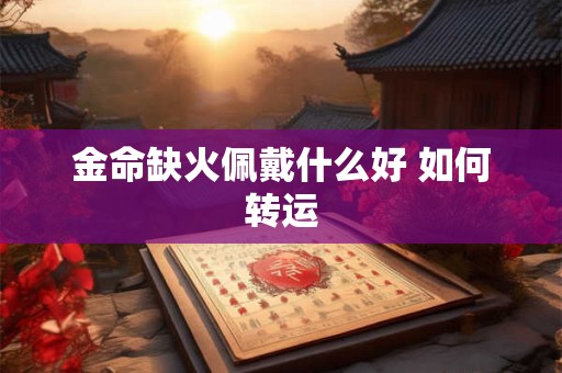 金命缺火佩戴什么好 如何转运