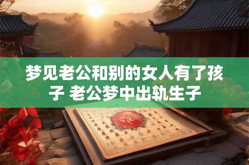 梦见老公和别的女人有了孩子 老公梦中出轨生子
