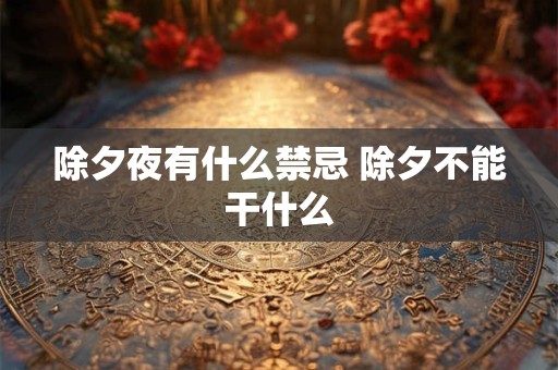 除夕夜有什么禁忌 除夕不能干什么