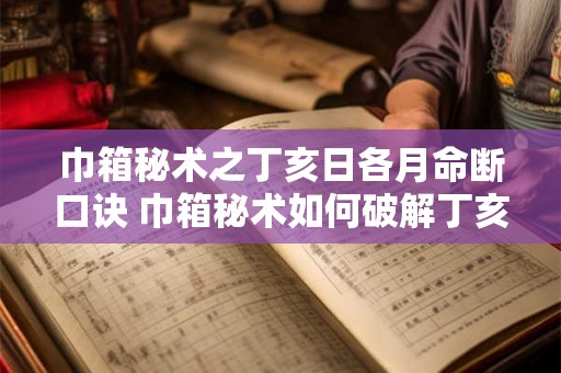 巾箱秘术之丁亥日各月命断口诀 巾箱秘术如何破解丁亥日各月命断口诀