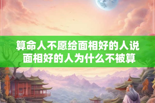 算命人不愿给面相好的人说 面相好的人为什么不被算命人看好