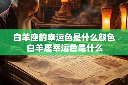 白羊座的幸运色是什么颜色 白羊座幸运色是什么