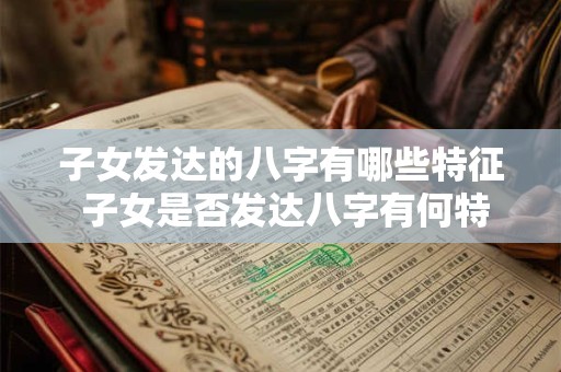 子女发达的八字有哪些特征 子女是否发达八字有何特点