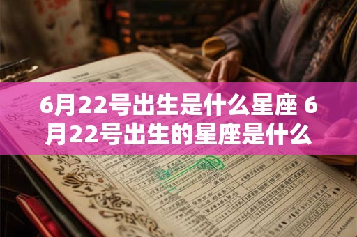 6月22号出生是什么星座 6月22号出生的星座是什么