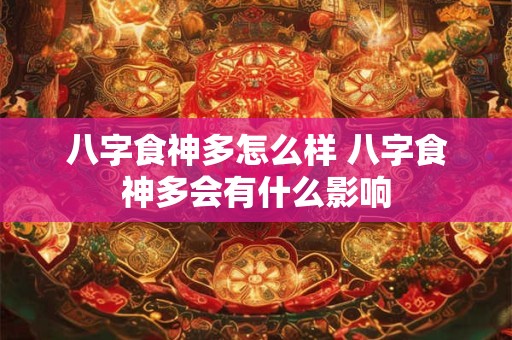 八字食神多怎么样 八字食神多会有什么影响