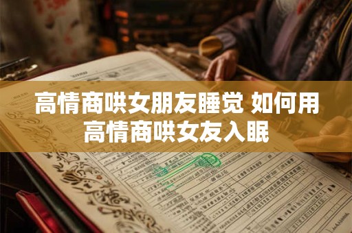 高情商哄女朋友睡觉 如何用高情商哄女友入眠