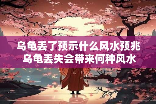 乌龟丢了预示什么风水预兆 乌龟丢失会带来何种风水影响