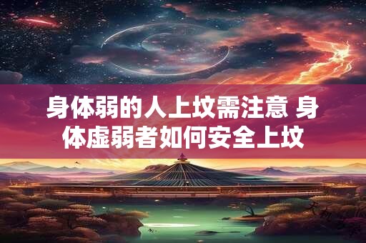 身体弱的人上坟需注意 身体虚弱者如何安全上坟