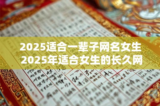 2025适合一辈子网名女生 2025年适合女生的长久网名是什么