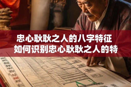 忠心耿耿之人的八字特征 如何识别忠心耿耿之人的特征