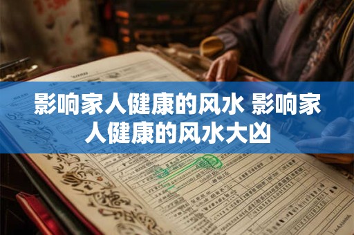 影响家人健康的风水 影响家人健康的风水大凶