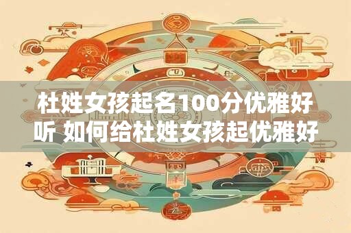 杜姓女孩起名100分优雅好听 如何给杜姓女孩起优雅好听的名字