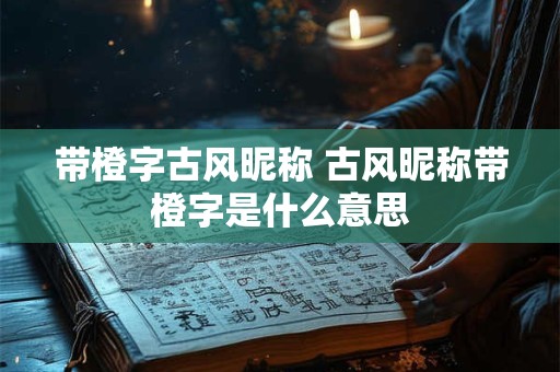 带橙字古风昵称 古风昵称带橙字是什么意思