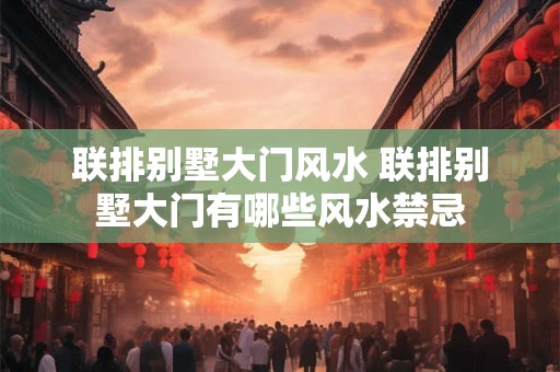 联排别墅大门风水 联排别墅大门有哪些风水禁忌