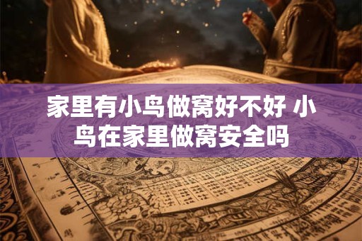 家里有小鸟做窝好不好 小鸟在家里做窝安全吗