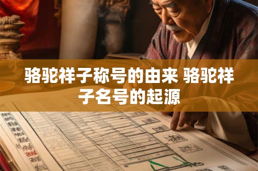 骆驼祥子称号的由来 骆驼祥子名号的起源