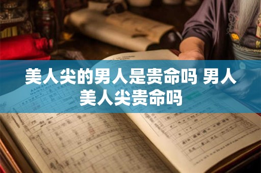 美人尖的男人是贵命吗 男人美人尖贵命吗