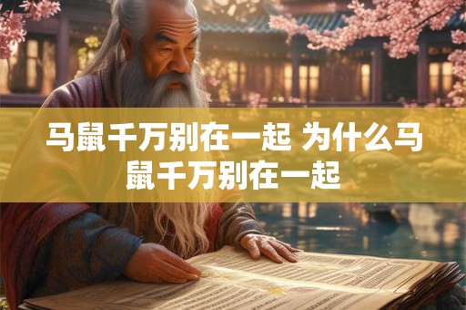 马鼠千万别在一起 为什么马鼠千万别在一起