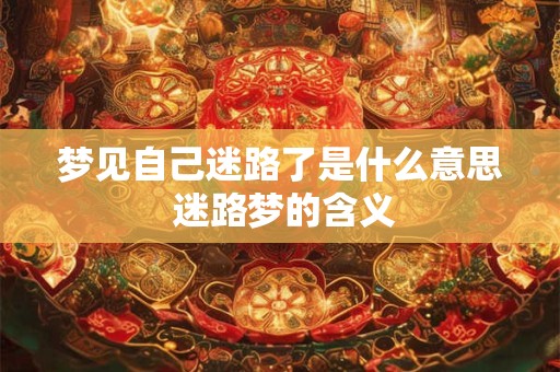 梦见自己迷路了是什么意思 迷路梦的含义