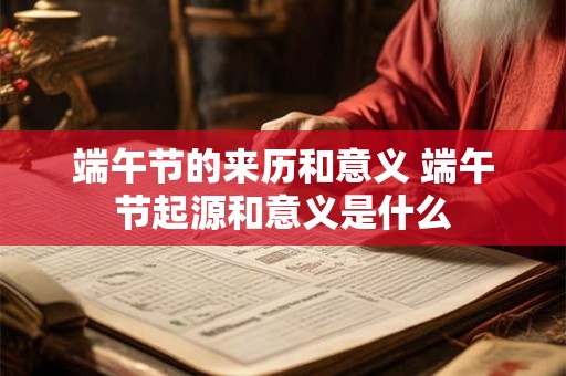端午节的来历和意义 端午节起源和意义是什么