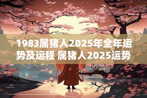 1983属猪人2025年全年运势及运程 属猪人2025运势如何
