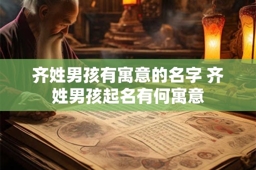 齐姓男孩有寓意的名字 齐姓男孩起名有何寓意