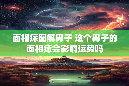 面相痣图解男子 这个男子的面相痣会影响运势吗