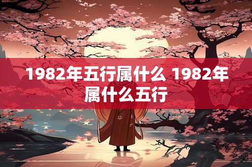 1982年五行属什么 1982年属什么五行