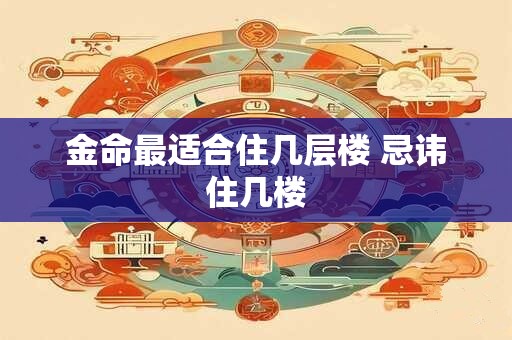 金命最适合住几层楼 忌讳住几楼