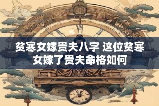 贫寒女嫁贵夫八字 这位贫寒女嫁了贵夫命格如何