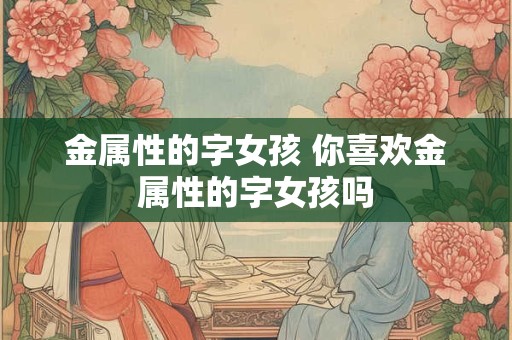金属性的字女孩 你喜欢金属性的字女孩吗