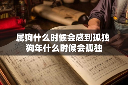 属狗什么时候会感到孤独 狗年什么时候会孤独