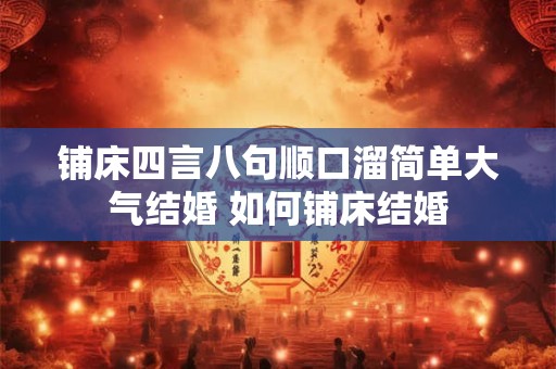 铺床四言八句顺口溜简单大气结婚 如何铺床结婚