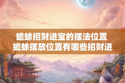 蟾蜍招财进宝的摆法位置 蟾蜍摆放位置有哪些招财进宝效果