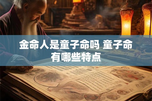 金命人是童子命吗 童子命有哪些特点