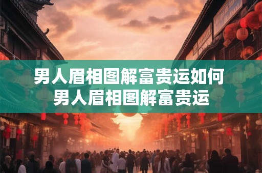 男人眉相图解富贵运如何 男人眉相图解富贵运