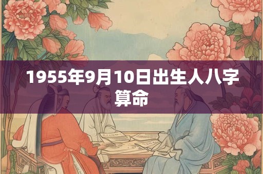1955年9月10日出生人八字算命
