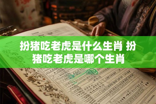 扮猪吃老虎是什么生肖 扮猪吃老虎是哪个生肖