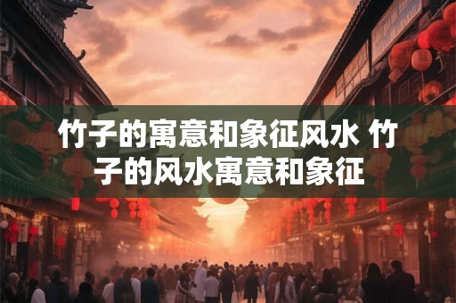 竹子的寓意和象征风水 竹子的风水寓意和象征