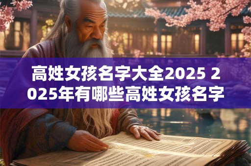 高姓女孩名字大全2025 2025年有哪些高姓女孩名字