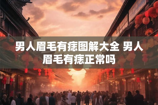 男人眉毛有痣图解大全 男人眉毛有痣正常吗