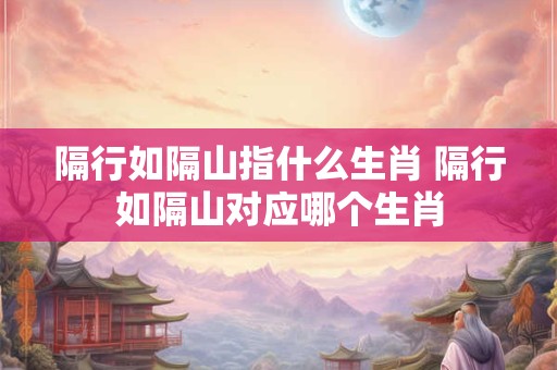 隔行如隔山指什么生肖 隔行如隔山对应哪个生肖